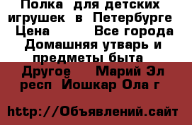 Полка  для детских  игрушек  в  Петербурге › Цена ­ 250 - Все города Домашняя утварь и предметы быта » Другое   . Марий Эл респ.,Йошкар-Ола г.